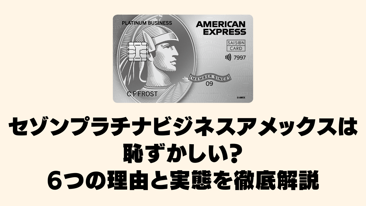 セゾンプラチナビジネスアメックスカードは恥ずかしい？6つの理由と実態を徹底解説